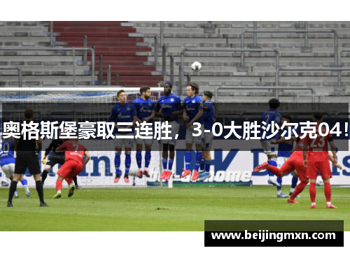 奥格斯堡豪取三连胜，3-0大胜沙尔克04！