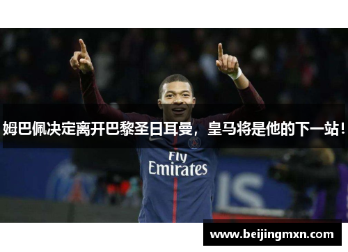 姆巴佩决定离开巴黎圣日耳曼，皇马将是他的下一站！