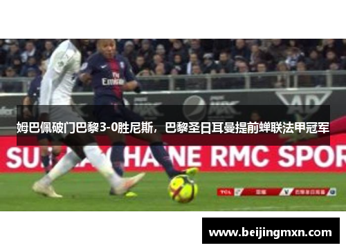 姆巴佩破门巴黎3-0胜尼斯，巴黎圣日耳曼提前蝉联法甲冠军