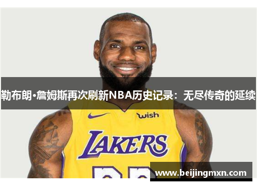 勒布朗·詹姆斯再次刷新NBA历史记录：无尽传奇的延续