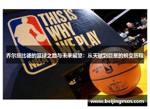 乔尔恩比德的篮球之路与未来展望：从天赋到巨星的蜕变历程