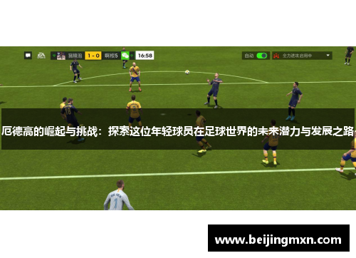 厄德高的崛起与挑战：探索这位年轻球员在足球世界的未来潜力与发展之路