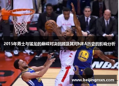 2015年勇士与猛龙的巅峰对决回顾及其对NBA历史的影响分析