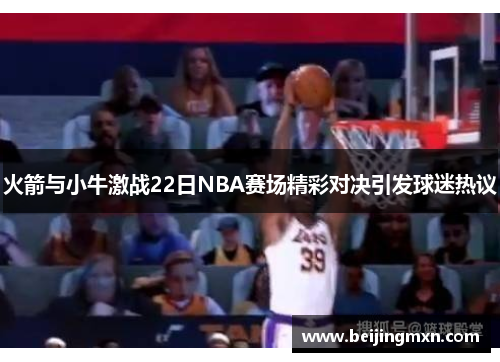 火箭与小牛激战22日NBA赛场精彩对决引发球迷热议