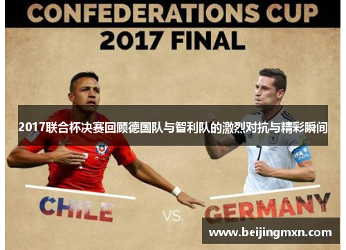 2017联合杯决赛回顾德国队与智利队的激烈对抗与精彩瞬间