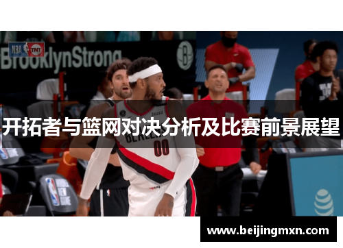 开拓者与篮网对决分析及比赛前景展望