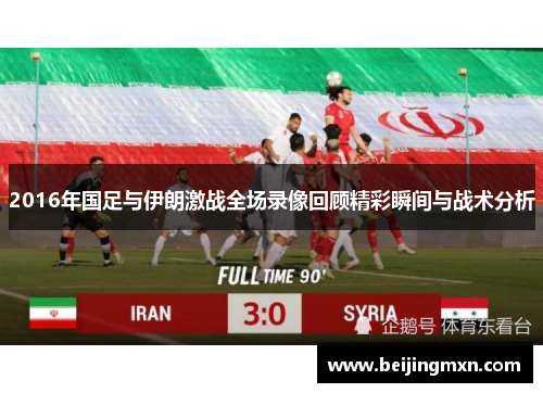 2016年国足与伊朗激战全场录像回顾精彩瞬间与战术分析
