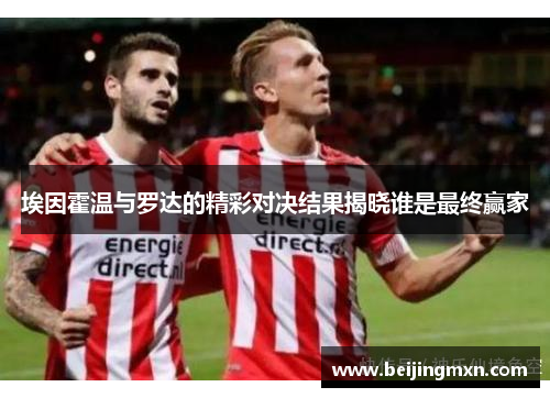 埃因霍温与罗达的精彩对决结果揭晓谁是最终赢家